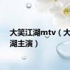 大笑江湖mtv（大笑江湖主演）