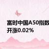 富时中国A50指数期货开涨0.02%