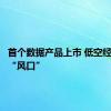 首个数据产品上市 低空经济站上“风口”