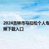 2024吉林市马拉松个人专属短视频下载入口