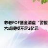 养老FOF基金清盘“警报”：超六成规模不足2亿元