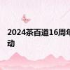 2024茶百道16周年庆活动