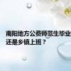 南阳地方公费师范生毕业去县城还是乡镇上班？