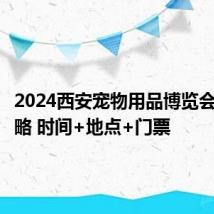 2024西安宠物用品博览会逛展攻略 时间+地点+门票