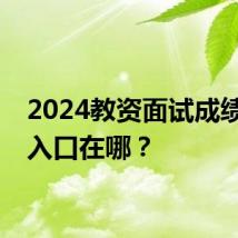 2024教资面试成绩查询入口在哪？