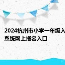 2024杭州市小学一年级入学管理系统网上报名入口