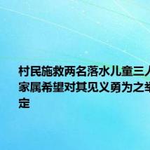 村民施救两名落水儿童三人均遇难 家属希望对其见义勇为之举给予认定