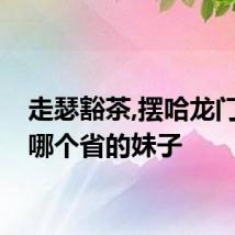 走瑟豁茶,摆哈龙门阵是哪个省的妹子