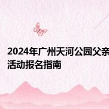 2024年广州天河公园父亲节亲子活动报名指南