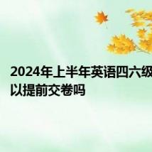 2024年上半年英语四六级考试可以提前交卷吗