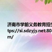 济南市学前义务教育招生平台https://si.sdzyjy.net:8081/jnbm/