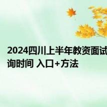 2024四川上半年教资面试成绩查询时间 入口+方法