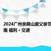 2024广州余荫山房父亲节活动指南 福利＋交通