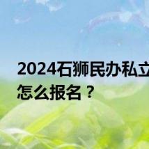 2024石狮民办私立小学怎么报名？