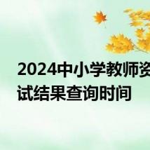 2024中小学教师资格面试结果查询时间