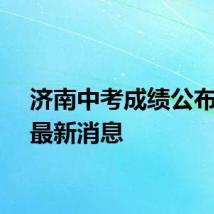 济南中考成绩公布时间最新消息