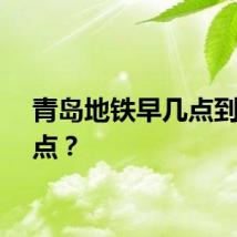 青岛地铁早几点到晚几点？