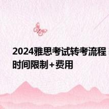 2024雅思考试转考流程 转考+时间限制+费用