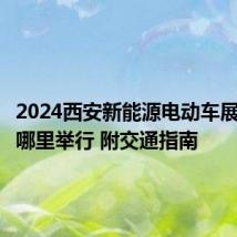 2024西安新能源电动车展览会在哪里举行 附交通指南