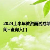 2024上半年教资面试成绩查询时间+查询入口