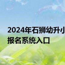 2024年石狮幼升小网上报名系统入口