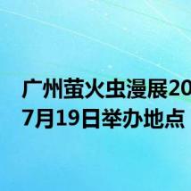 广州萤火虫漫展2024年7月19日举办地点