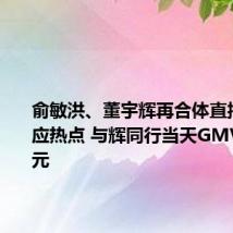 俞敏洪、董宇辉再合体直播：未回应热点 与辉同行当天GMV超千万元