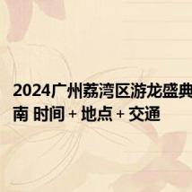 2024广州荔湾区游龙盛典观看指南 时间＋地点＋交通