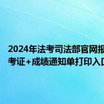 2024年法考司法部官网报名+准考证+成绩通知单打印入口