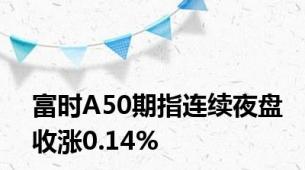 富时A50期指连续夜盘收涨0.14%