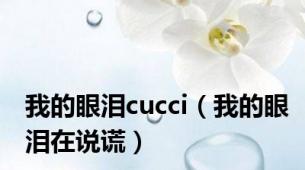 我的眼泪cucci（我的眼泪在说谎）