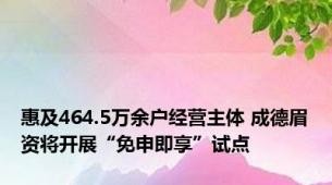 惠及464.5万余户经营主体 成德眉资将开展“免申即享”试点