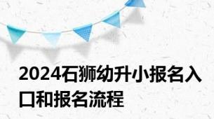 2024石狮幼升小报名入口和报名流程