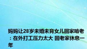 妈妈让28岁未婚未育女儿回家啃老：在外打工压力太大 回老家休息一年