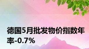 德国5月批发物价指数年率-0.7%