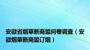 安徽省烟草新商盟问卷调查（安徽烟草新商盟订烟）