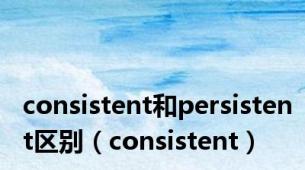 consistent和persistent区别（consistent）