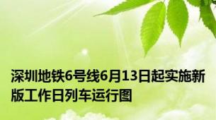 深圳地铁6号线6月13日起实施新版工作日列车运行图