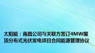 太阳能：南昌公司与关联方签订4MW屋顶分布式光伏发电项目合同能源管理协议