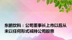 东鹏饮料：公司董事长上市以后从未以任何形式减持公司股票