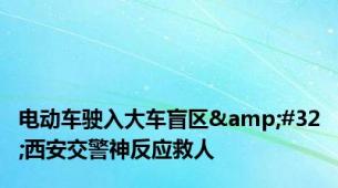 电动车驶入大车盲区&#32;西安交警神反应救人