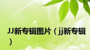 JJ新专辑图片（jj新专辑）