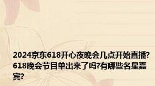 2024京东618开心夜晚会几点开始直播?618晚会节目单出来了吗?有哪些名星嘉宾?