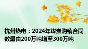 杭州热电：2024年煤炭购销合同数量由200万吨增至300万吨