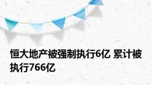 恒大地产被强制执行6亿 累计被执行766亿