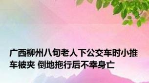 广西柳州八旬老人下公交车时小推车被夹 倒地拖行后不幸身亡