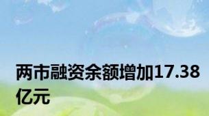 两市融资余额增加17.38亿元