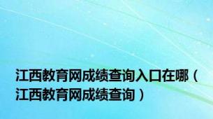 江西教育网成绩查询入口在哪（江西教育网成绩查询）