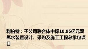 利柏特：子公司联合体中标10.95亿元双氧水装置设计、采购及施工工程总承包项目