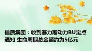 信质集团：收到赛力斯动力BU定点通知 生命周期总金额约为5亿元